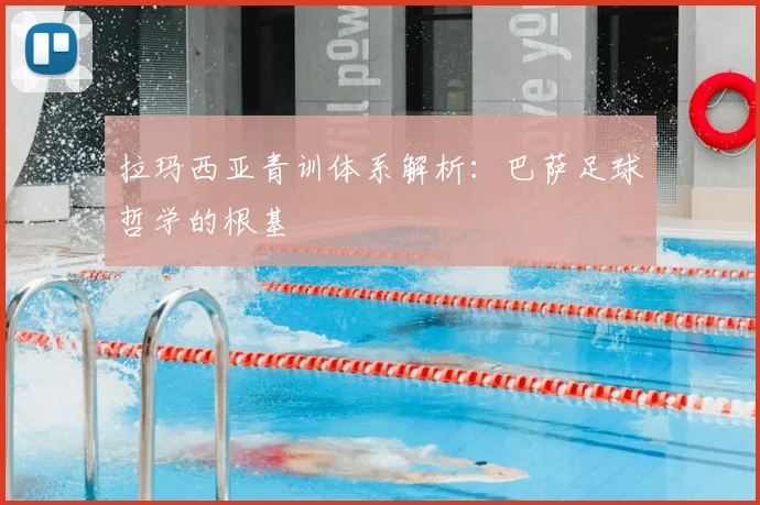 拉玛西亚青训体系解析:巴萨足球哲学的根基