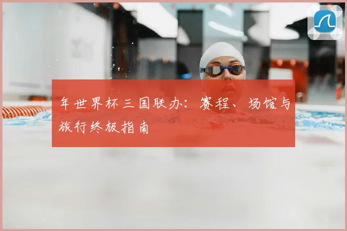 年世界杯三国联办:赛程、场馆与旅行终极指南