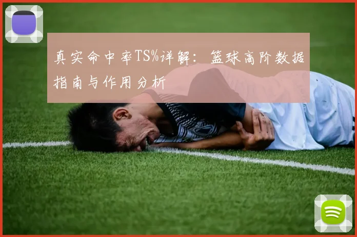 真实命中率TS%详解：篮球高阶数据指南与作用分析