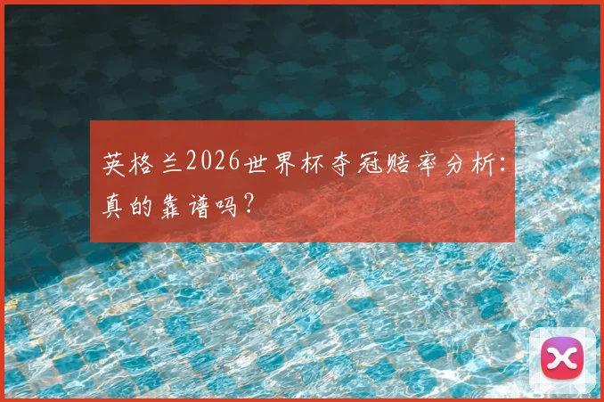 英格兰2026世界杯夺冠赔率分析：真的靠谱吗？