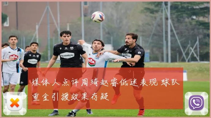 媒体人点评周琦赵睿低迷表现 球队重金引援效果存疑