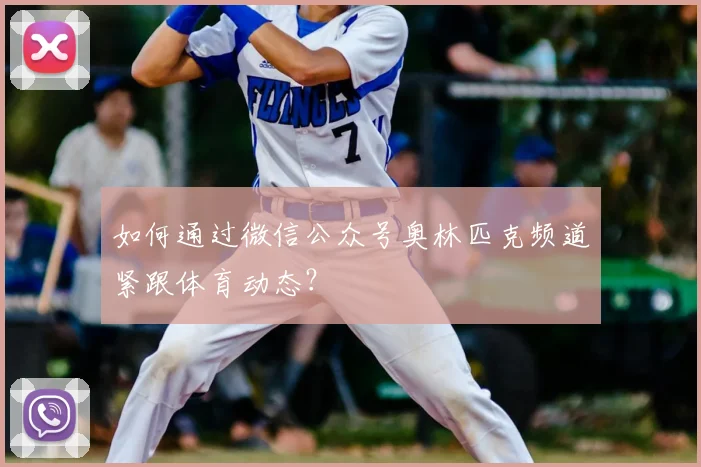如何通过微信公众号奥林匹克频道紧跟体育动态？