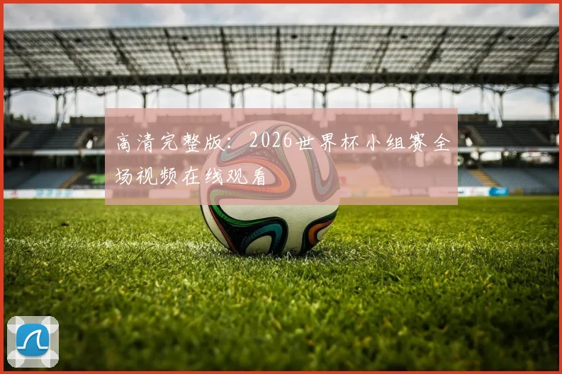 高清完整版：2026世界杯小组赛全场视频在线观看