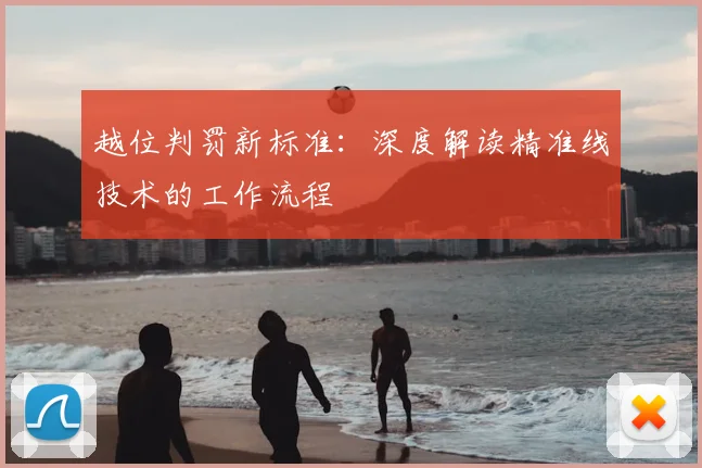 越位判罚新标准:深度解读精准线技术的工作流程