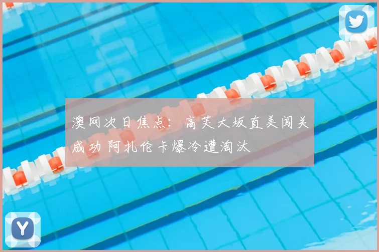 澳网次日焦点:高芙大坂直美闯关成功 阿扎伦卡爆冷遭淘汰