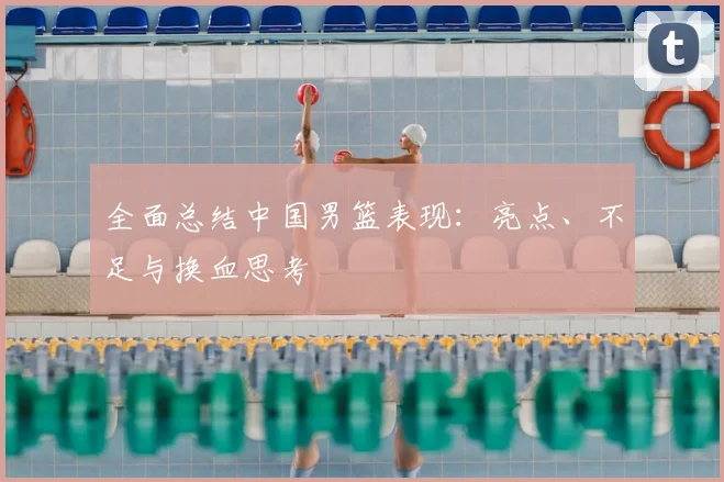 全面总结中国男篮表现：亮点、不足与换血思考