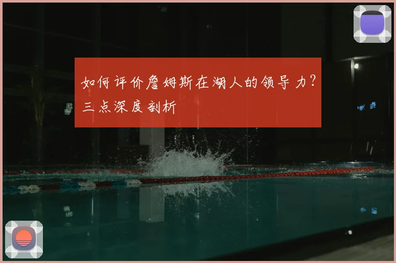 如何评价詹姆斯在湖人的领导力?三点深度剖析