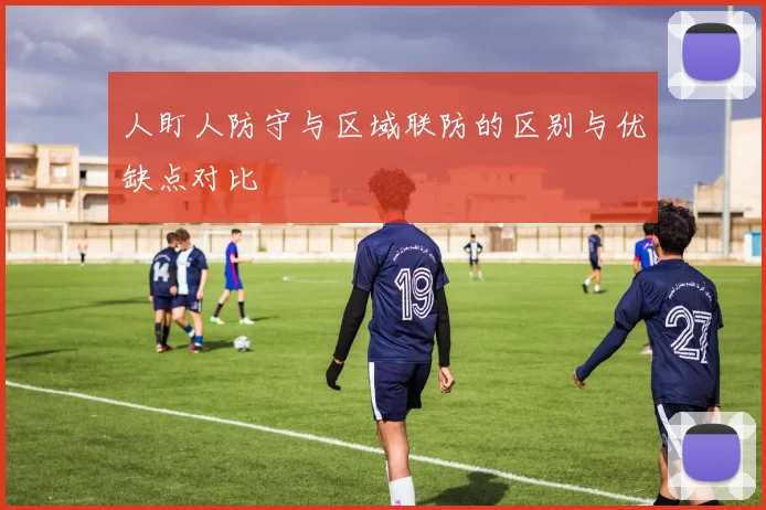 人盯人防守与区域联防的区别与优缺点对比